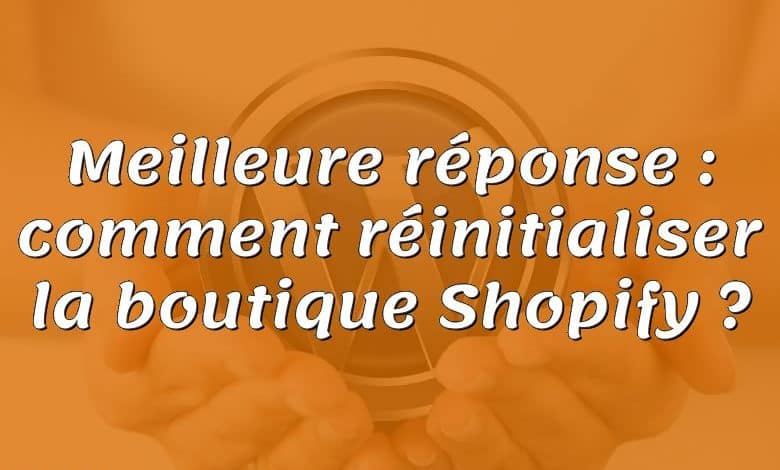 Meilleure réponse : comment réinitialiser la boutique Shopify ?